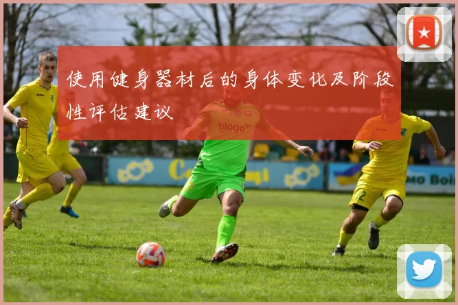 使用健身器材后的身体变化及阶段性评估建议