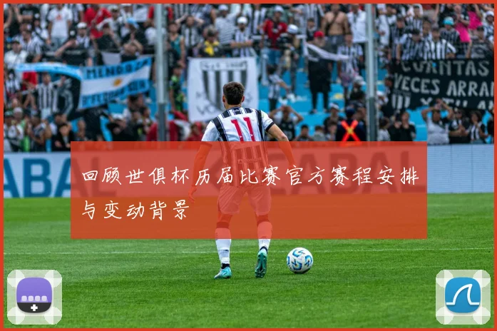 回顾世俱杯历届比赛官方赛程安排与变动背景