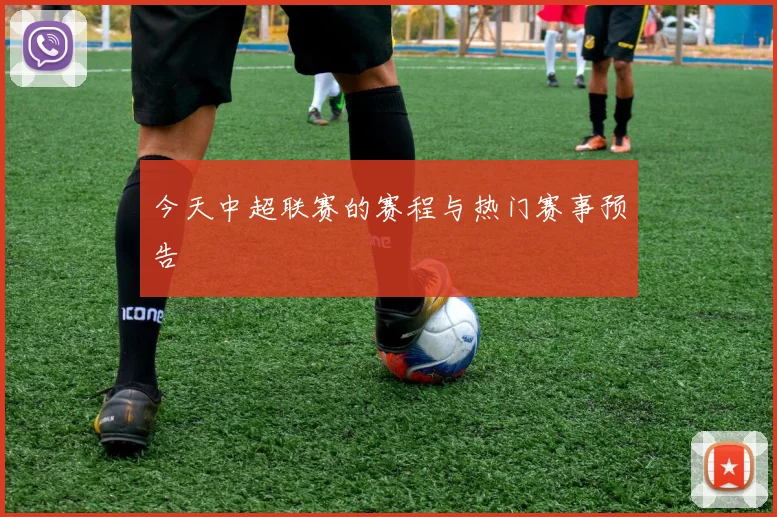 今天中超联赛的赛程与热门赛事预告