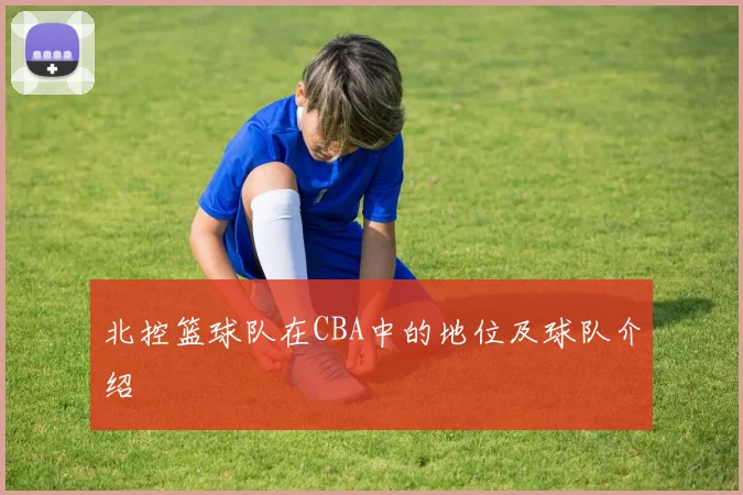 北控篮球队在CBA中的地位及球队介绍