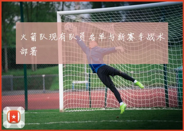 火箭队现有队员名单与新赛季战术部署