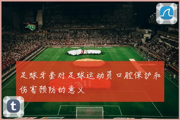 足球牙套对足球运动员口腔保护和伤害预防的意义