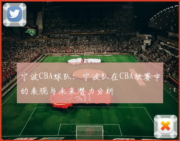 宁波CBA球队:宁波队在CBA联赛中的表现与未来潜力分析