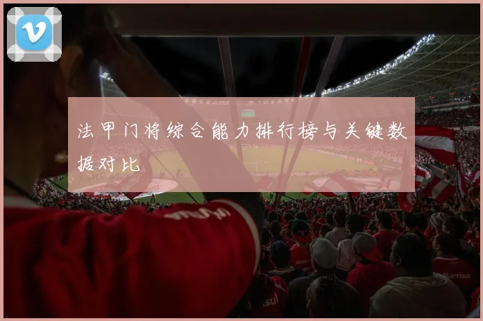 法甲门将综合能力排行榜与关键数据对比