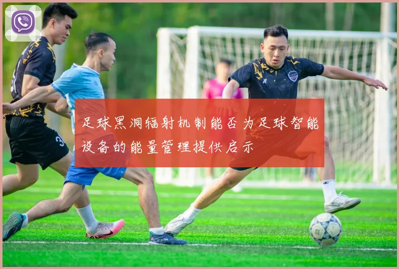 足球黑洞辐射机制能否为足球智能设备的能量管理提供启示