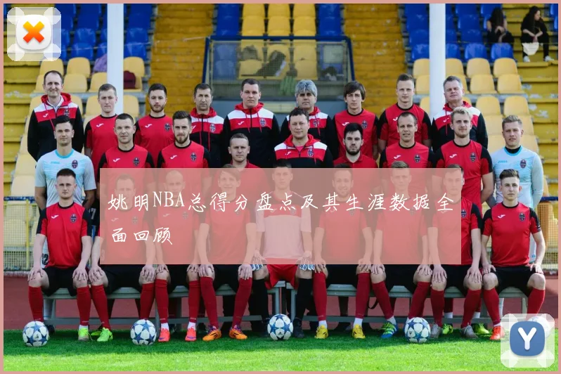 姚明NBA总得分盘点及其生涯数据全面回顾