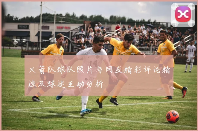 火箭队球队照片与网友精彩评论精选及球迷互动分析
