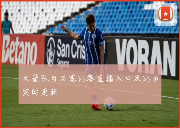 火箭队与活塞比赛直播入口及比分实时更新