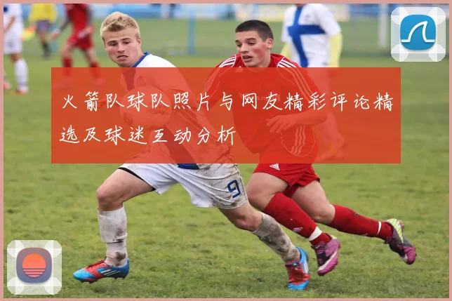 火箭队球队照片与网友精彩评论精选及球迷互动分析