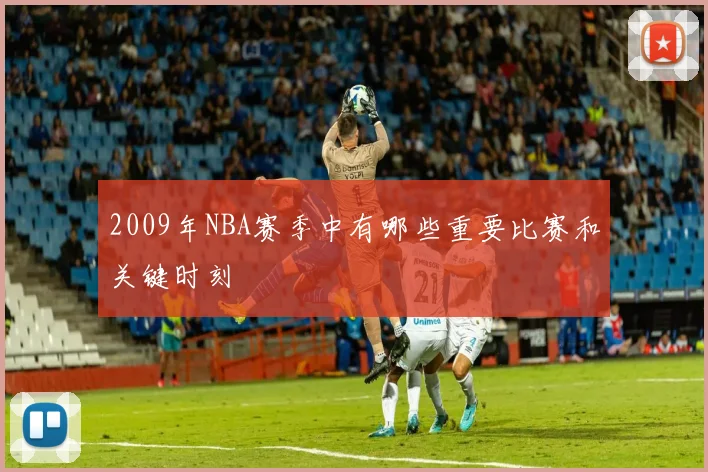 2009年NBA赛季中有哪些重要比赛和关键时刻