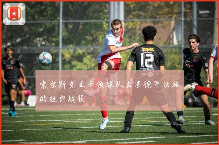 索尔斯克亚率领球队击溃德甲劲旅的经典战役